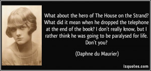 ... he was going to be paralysed for life. Don't you? - Daphne du Maurier