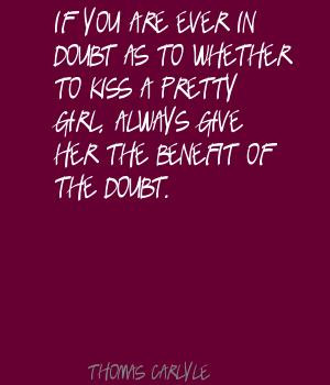 ... doubt as to whether to kiss a pretty girl, always give her the benefit