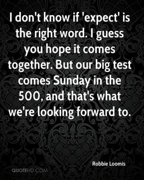 Dont Know If Expect Is The Right Word I Guess You Hope It Comes