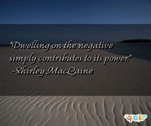Dwelling on the negative simply contributes to its power .