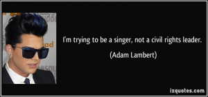 trying to be a singer, not a civil rights leader. - Adam Lambert