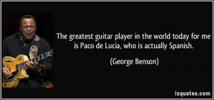 The greatest guitar player in the world today for me is Paco de Lucia ...