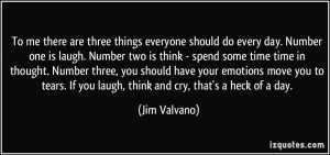 To me there are three things everyone should do every day. Number one ...