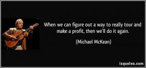... tour and make a profit, then we'll do it again. - Michael McKean
