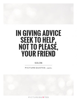 giving advice seek to help, not to please, your friend Picture Quote ...