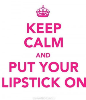 Keep Calm and put your lipstick on