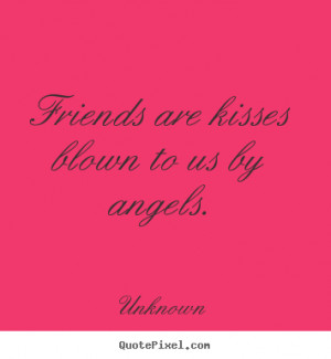 Unknown picture quotes - Friends are kisses blown to us by angels ...