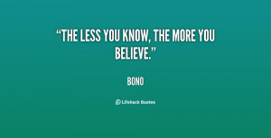 The less you know, the more you believe.”