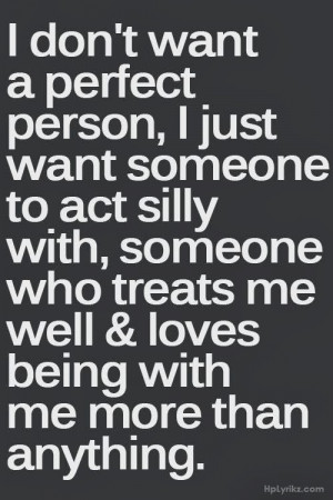 person, I just want someone to act silly with, someone who treats me ...