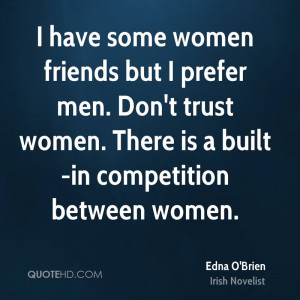 have some women friends but I prefer men. Don't trust women. There ...