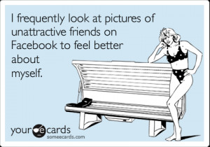 someecards.com - I frequently look at pictures of unattractive friends ...