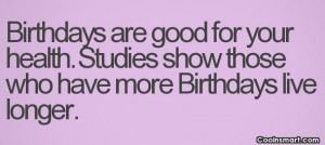 funny birthday quotes is more birthdays means you live longer