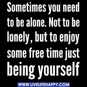 Sometimes you need to be alone. Not to be lonely, but to enjoy some ...
