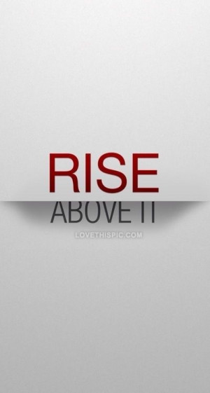 Rise above it life quotes quotes quote life life lessons rise above it