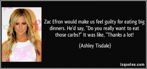 Zac Efron would make us feel guilty for eating big dinners. He'd say,