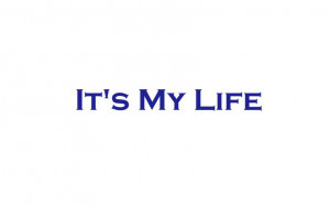 Its My Life Quotes Its my life.