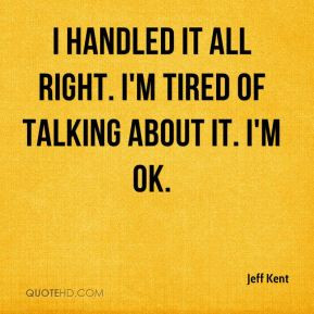 Jeff Kent - I handled it all right. I'm tired of talking about it. I'm ...