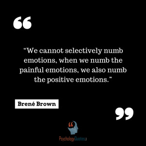 We cannot selectively numb emotions, when we numb the painful emotions ...