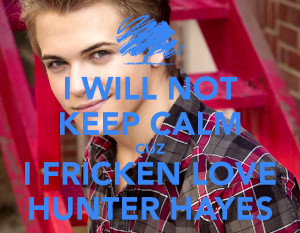 WILL NOT KEEP CALM CUZ I FRICKEN LOVE HUNTER HAYES