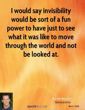Kevin Bacon - I would say invisibility would be sort of a fun power to ...
