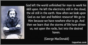 God left the world unfinished for man to work his skill upon. He left ...