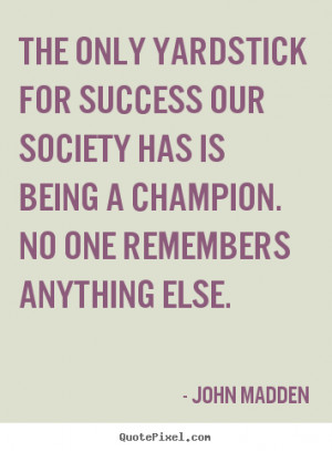 ... for success our society.. John Madden greatest inspirational quotes