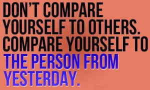 Don't compare yourself to others.