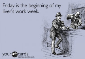 Friday is the beginning of my liver’s work week