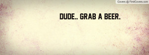Dude.. Grab a beer Profile Facebook Covers