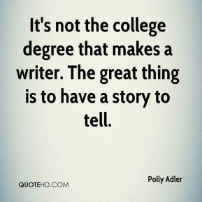 It's not the college degree that makes a writer. The great thing is to ...