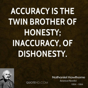 Accuracy is the twin brother of honesty; inaccuracy, of dishonesty.