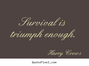 survival is triumph enough harry crews more success quotes life quotes ...