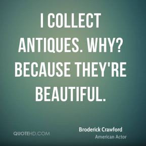 Broderick Crawford - I collect antiques. Why? Because they're ...
