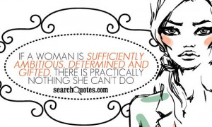 If a woman is sufficiently ambitious, determined and gifted, there is ...