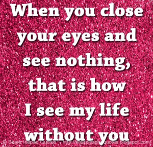 When you close your eyes and see nothing, that is how I see my life ...