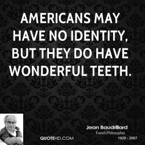 Americans may have no identity, but they do have wonderful teeth.
