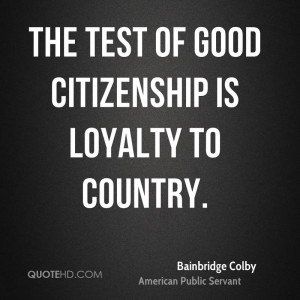 The test of good citizenship is loyalty to country.