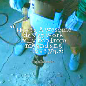 Quotes Picture: have a awesome day at work billy boo from me and ang ...