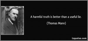 harmful truth is better than a useful lie. - Thomas Mann