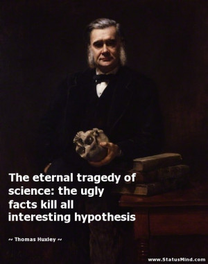 The eternal tragedy of science: the ugly facts kill all interesting ...