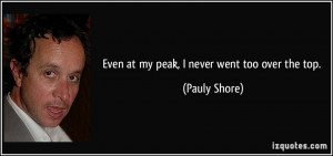 Even at my peak, I never went too over the top. - Pauly Shore