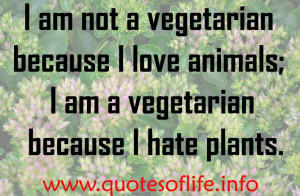 ... animals; I am a vegetarian because I hate plants! - vegetarian quotes