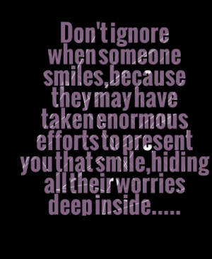Quotes Picture: don't ignore when someone smiles,because they may have ...