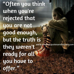 Often you think when you’re rejected that you are not good enough ...