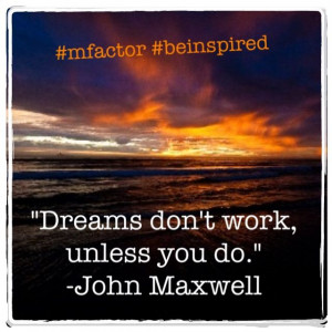 Dreams don't work, unless you do. ~John Maxwell #mfactor #beinspired # ...