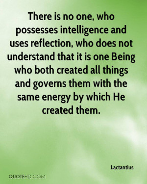 There is no one, who possesses intelligence and uses reflection, who ...