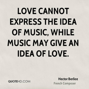 ... express the idea of music, while music may give an idea of love
