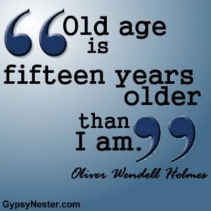 Old age is fifteen years older than I am. Oliver Wendell Holmes