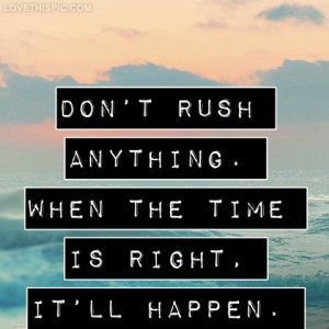 dont rush anything