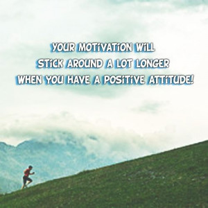 Keep your attitude positive.